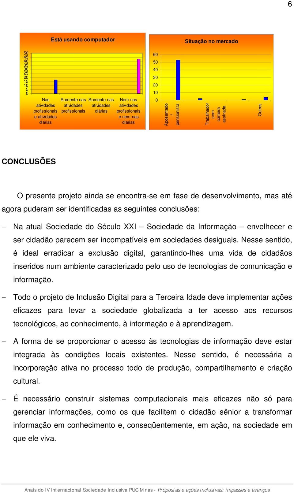 desenvolvimento, mas até agora puderam ser identificadas as seguintes conclusões: Na atual Sociedade do Século XXI Sociedade da Informação envelhecer e ser cidadão parecem ser incompatíveis em