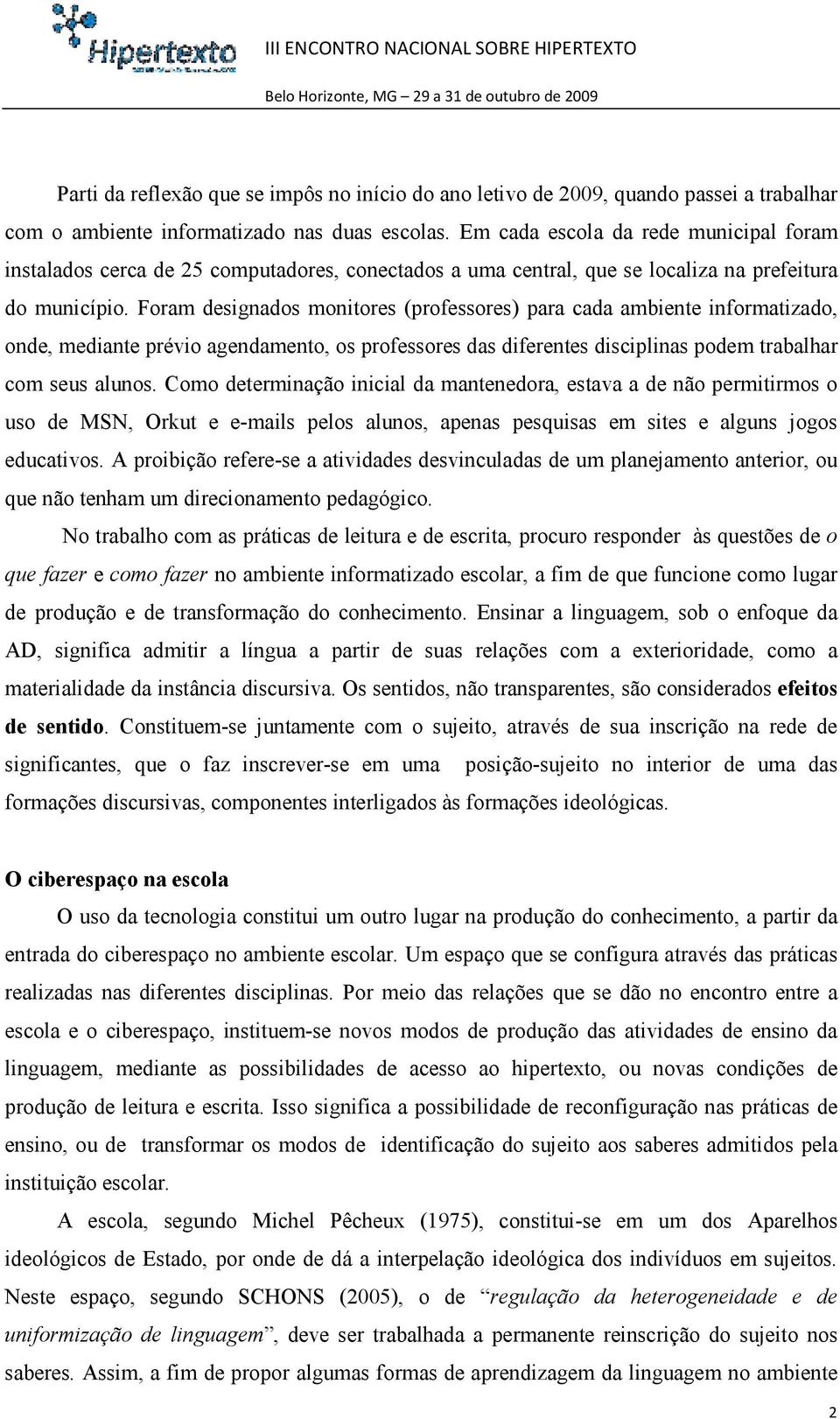 Foram designados monitores (professores) para cada ambiente informatizado, onde, mediante prévio agendamento, os professores das diferentes disciplinas podem trabalhar com seus alunos.