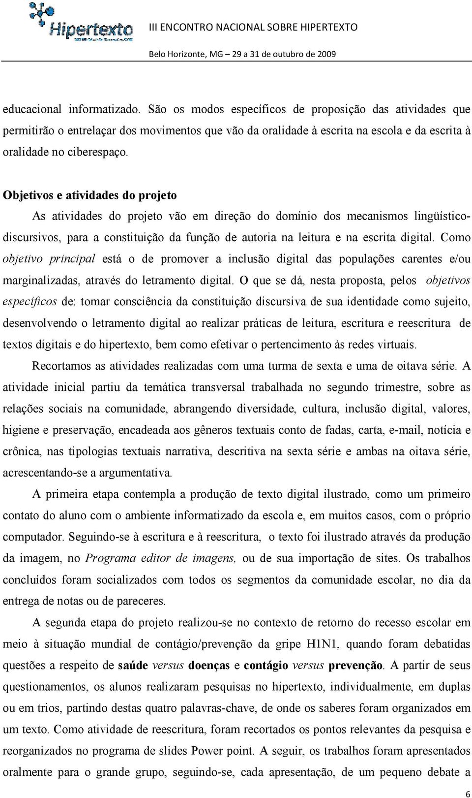 Objetivos e atividades do projeto As atividades do projeto vão em direção do domínio dos mecanismos lingüísticodiscursivos, para a constituição da função de autoria na leitura e na escrita digital.