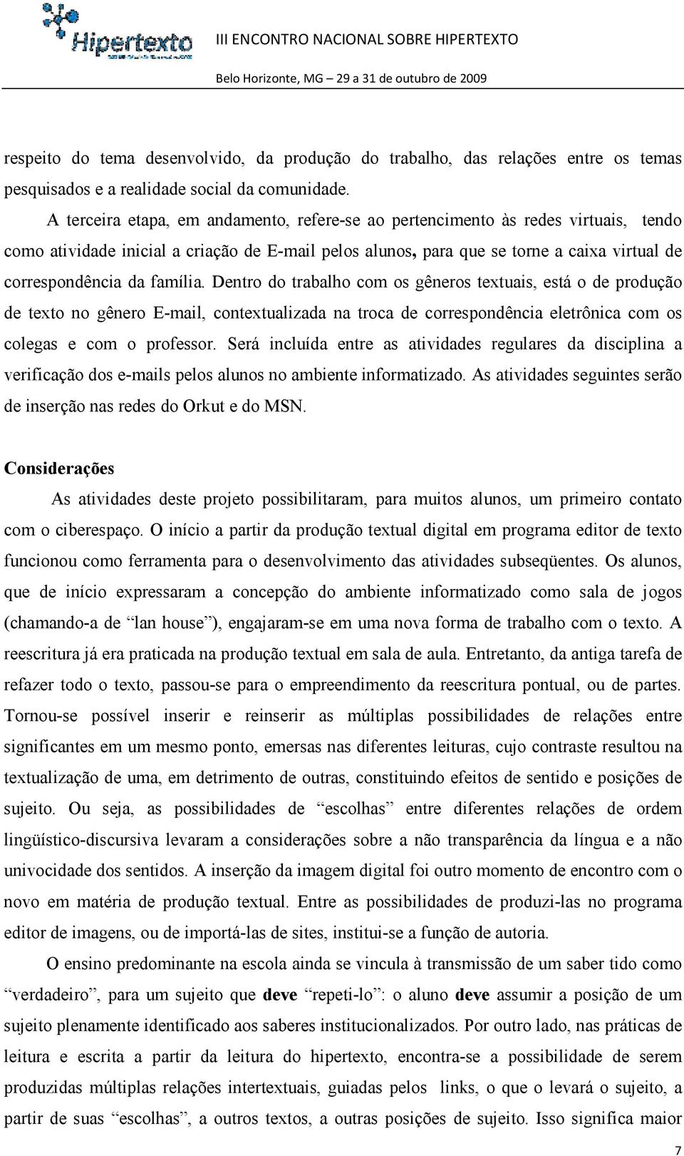 família. Dentro do trabalho com os gêneros textuais, está o de produção de texto no gênero E-mail, contextualizada na troca de correspondência eletrônica com os colegas e com o professor.