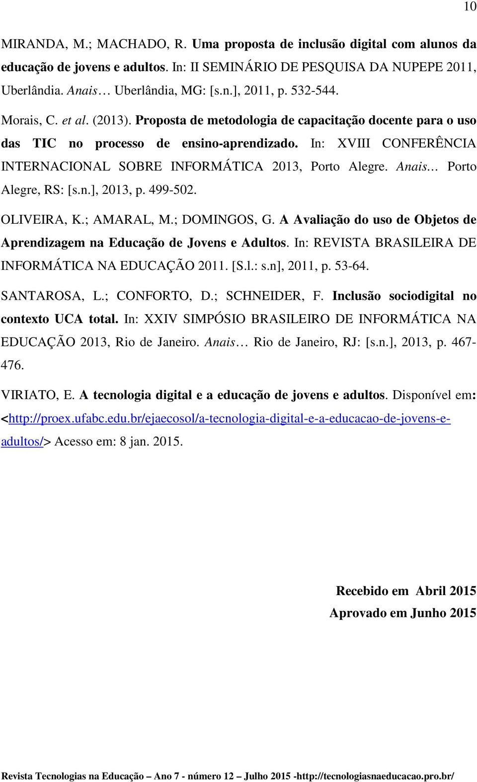 In: XVIII CONFERÊNCIA INTERNACIONAL SOBRE INFORMÁTICA 2013, Porto Alegre. Anais Porto Alegre, RS: [s.n.], 2013, p. 499-502. OLIVEIRA, K.; AMARAL, M.; DOMINGOS, G.