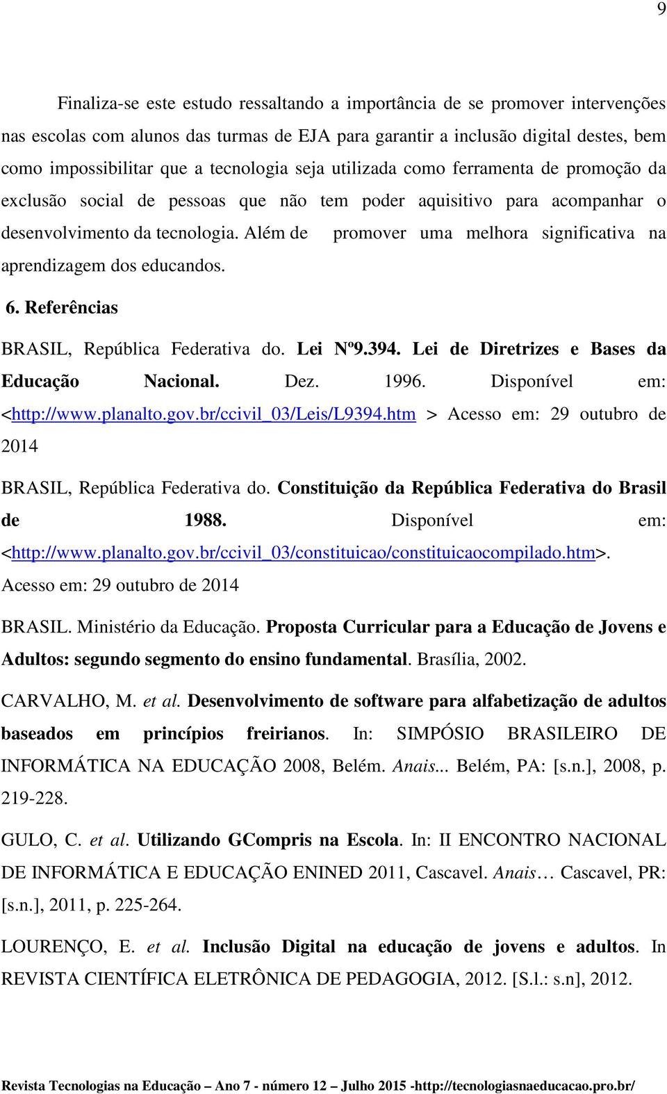 Além de promover uma melhora significativa na aprendizagem dos educandos. 6. Referências BRASIL, República Federativa do. Lei Nº9.394. Lei de Diretrizes e Bases da Educação Nacional. Dez. 1996.