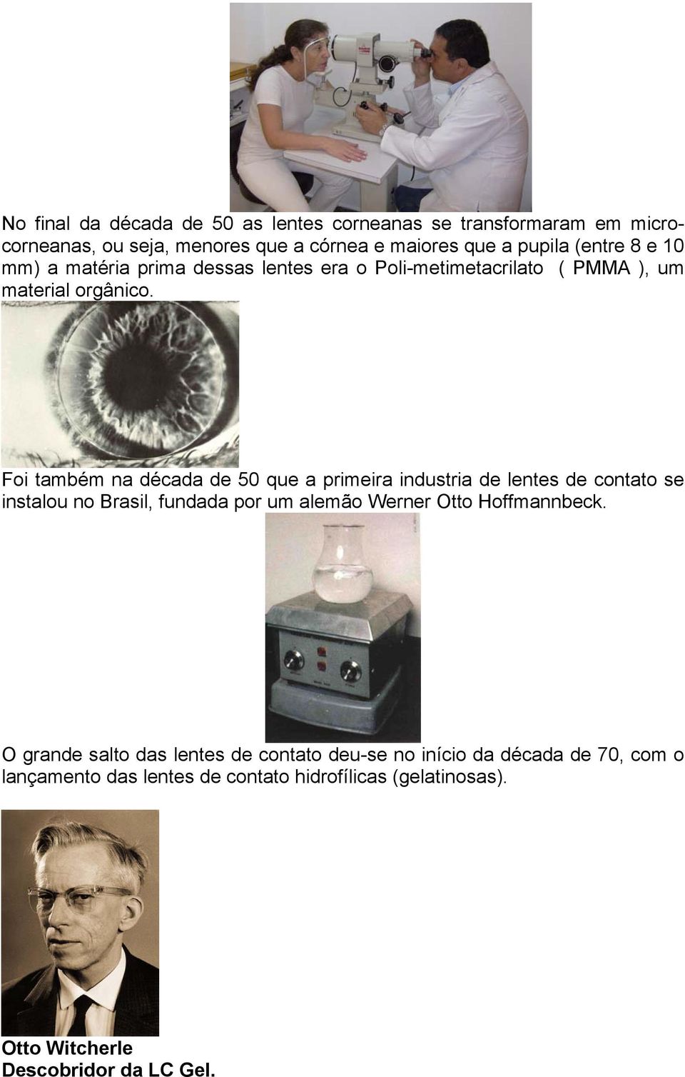 Foi também na década de 50 que a primeira industria de lentes de contato se instalou no Brasil, fundada por um alemão Werner Otto
