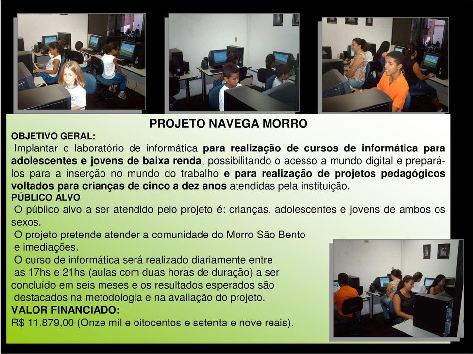 PÚBLICO ALVO O público alvo a ser atendido pelo projeto é: crianças, adolescentes e jovens de ambos os sexos. O projeto pretende atender a comunidade do Morro São Bento e imediações.