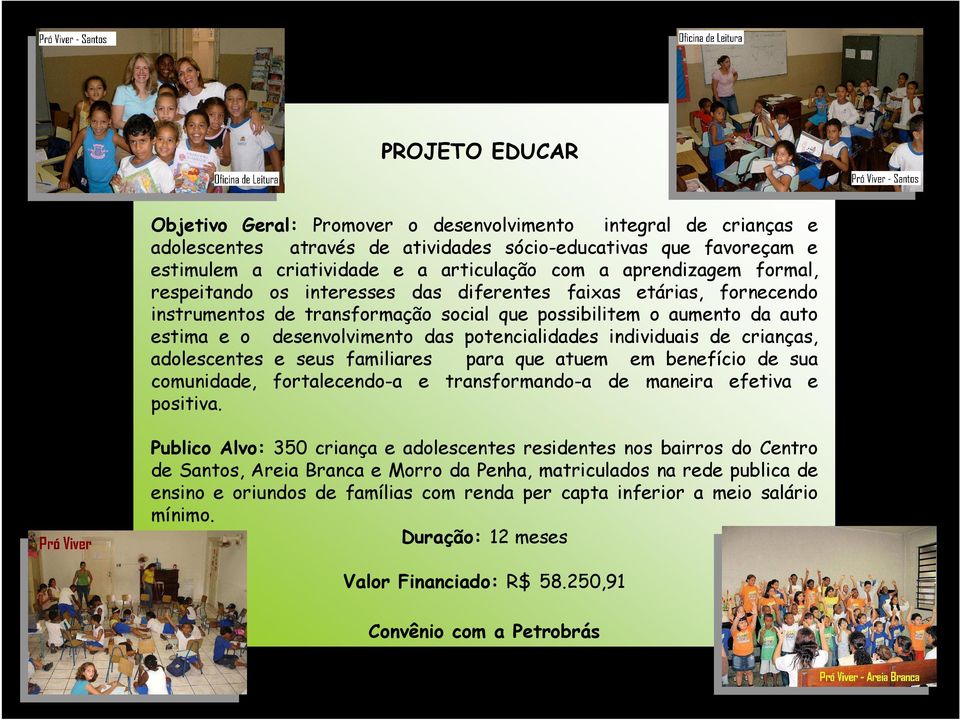 potencialidades individuais de crianças, adolescentes e seus familiares para que atuem em benefício de sua comunidade, fortalecendo-a e transformando-a de maneira efetiva e positiva.