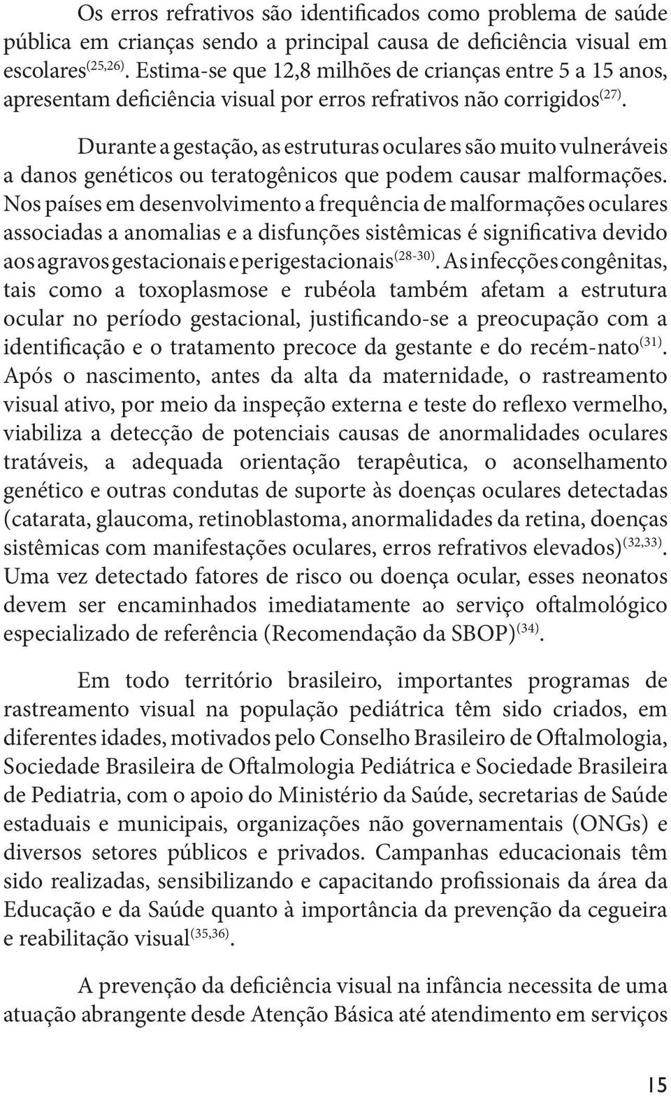 Durante a gestação, as estruturas oculares são muito vulneráveis a danos genéticos ou teratogênicos que podem causar malformações.