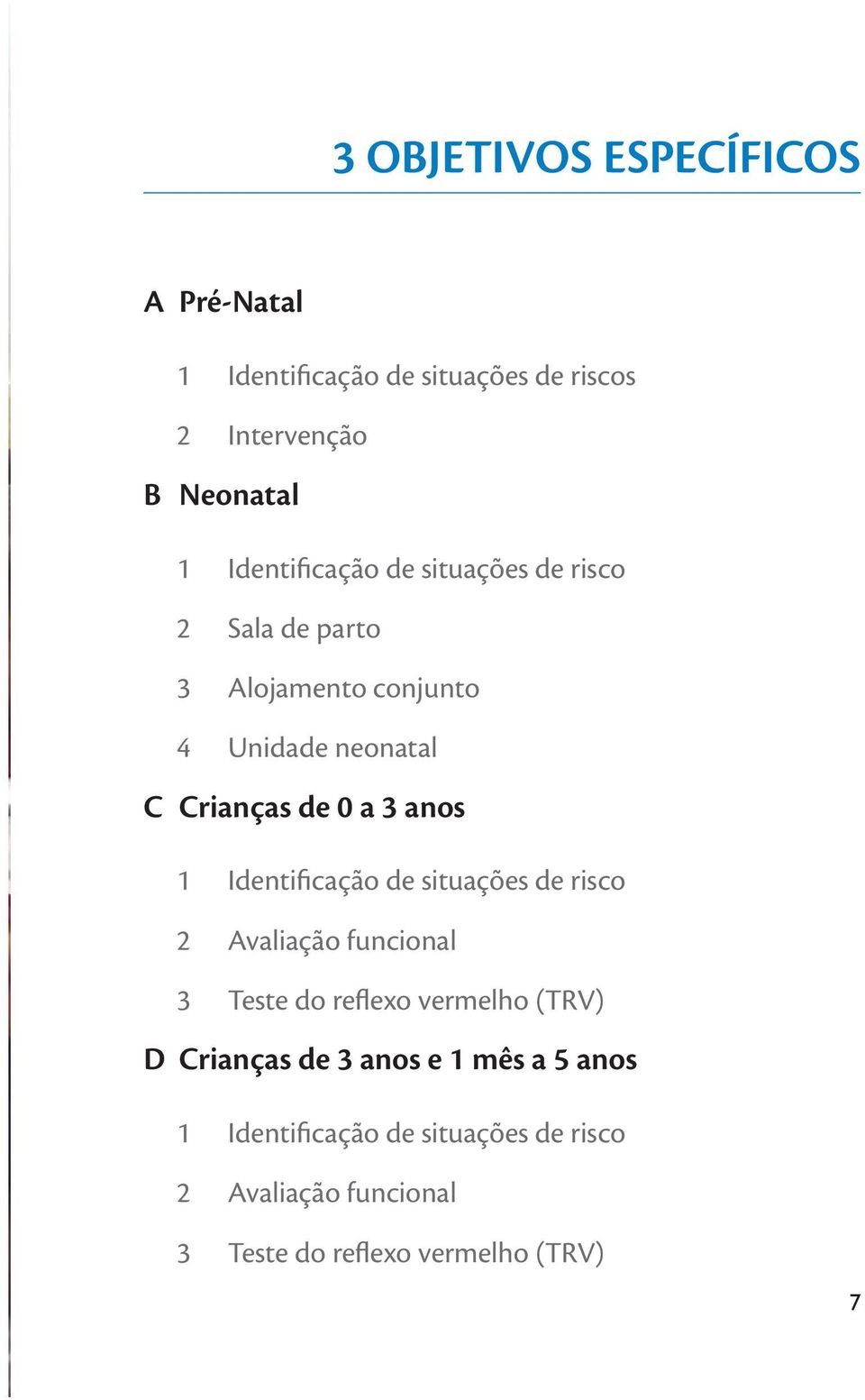 3 anos 1 Identificação de situações de risco 2 Avaliação funcional 3 Teste do reflexo vermelho (TRV) D Crianças