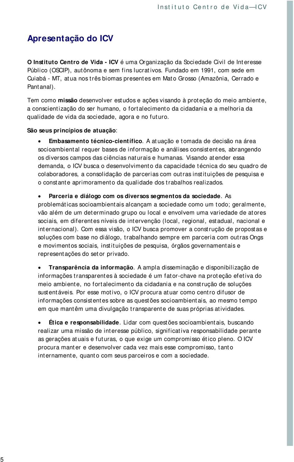 Tem como missão desenvolver estudos e ações visando à proteção do meio ambiente, a conscientização do ser humano, o fortalecimento da cidadania e a melhoria da qualidade de vida da sociedade, agora e