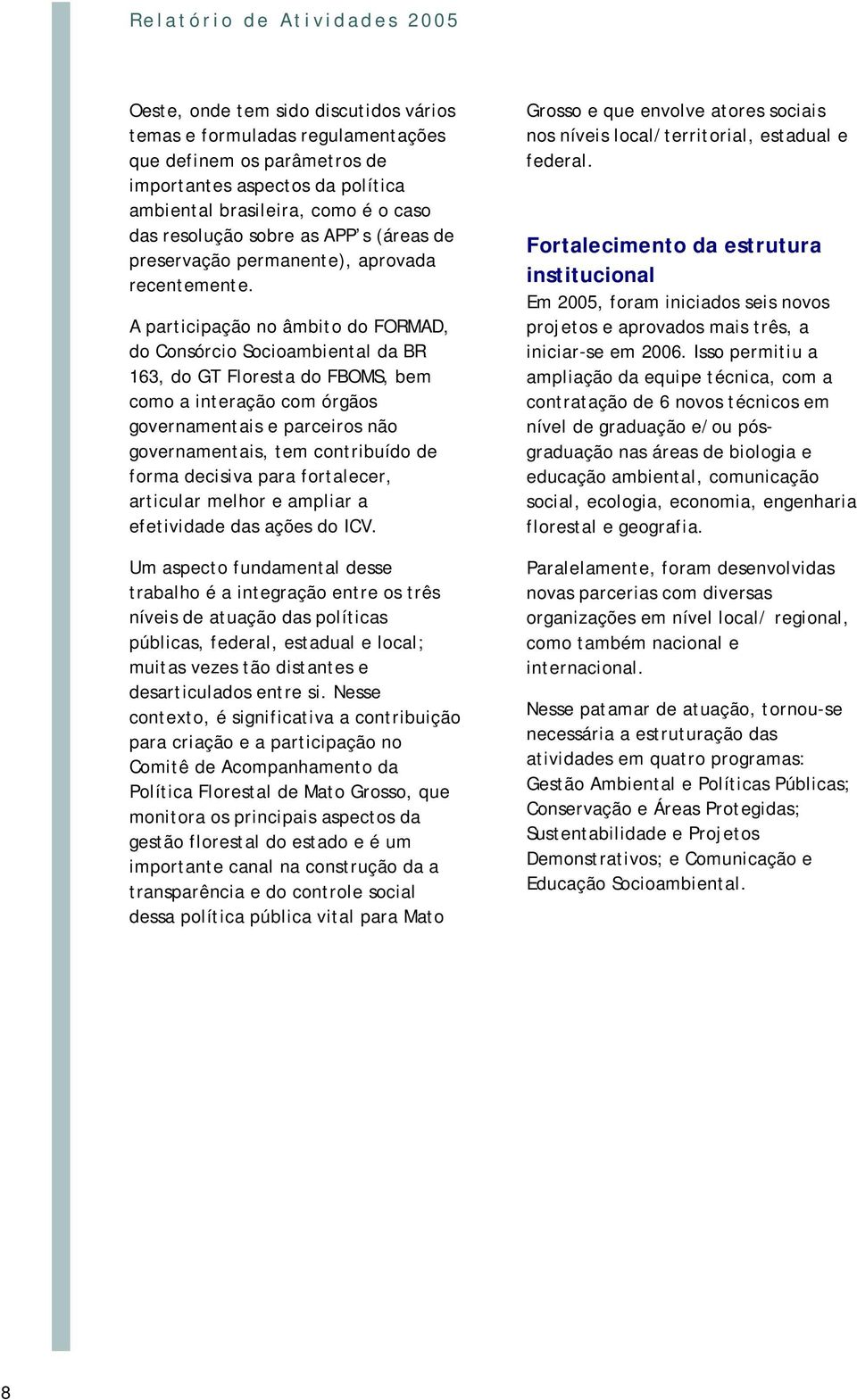 A participação no âmbito do FORMAD, do Consórcio Socioambiental da BR 163, do GT Floresta do FBOMS, bem como a interação com órgãos governamentais e parceiros não governamentais, tem contribuído de