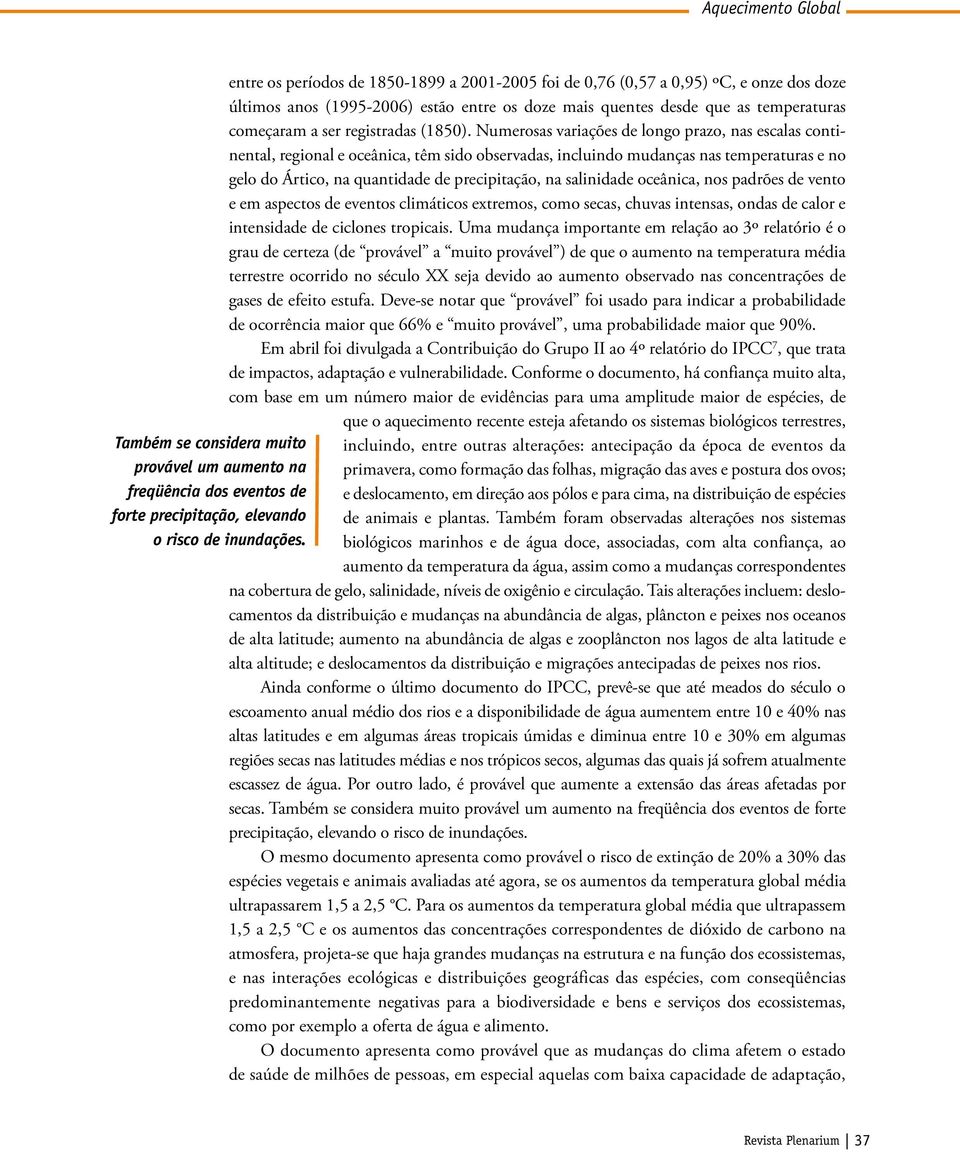 Numerosas variações de longo prazo, nas escalas continental, regional e oceânica, têm sido observadas, incluindo mudanças nas temperaturas e no gelo do Ártico, na quantidade de precipitação, na