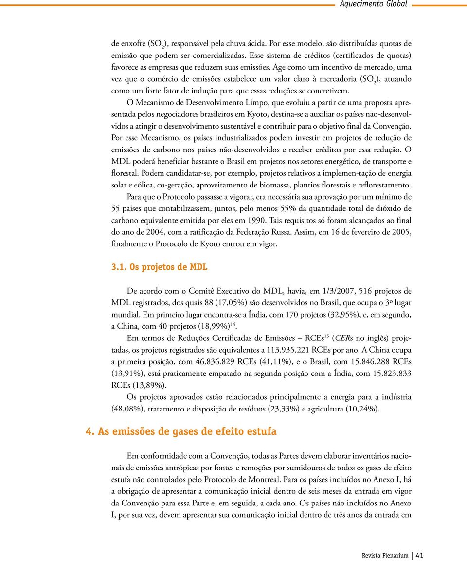 Age como um incentivo de mercado, uma vez que o comércio de emissões estabelece um valor claro à mercadoria (SO 2 ), atuando como um forte fator de indução para que essas reduções se concretizem.