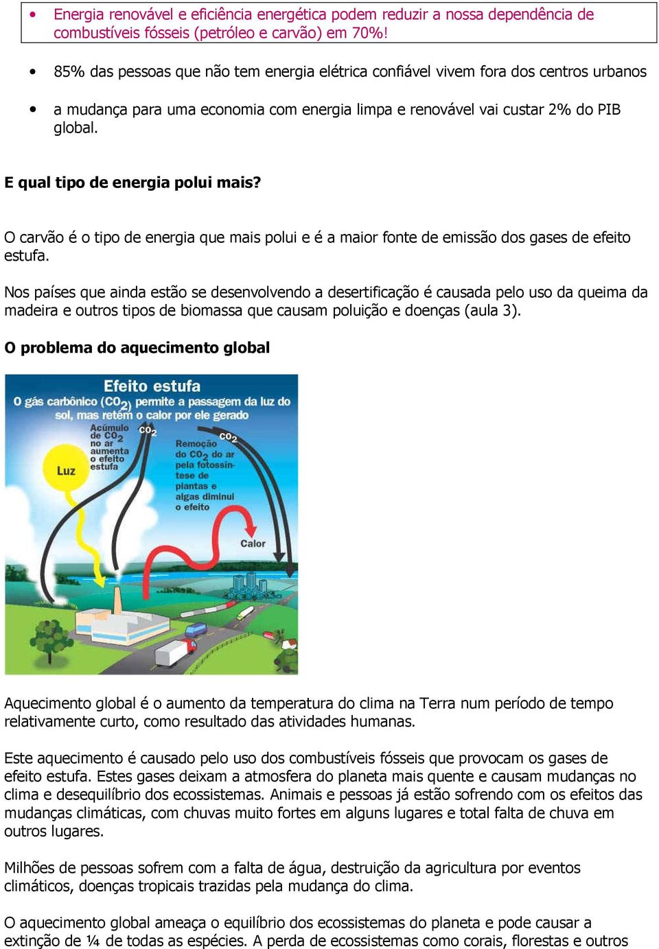 E qual tipo de energia polui mais? O carvão é o tipo de energia que mais polui e é a maior fonte de emissão dos gases de efeito estufa.