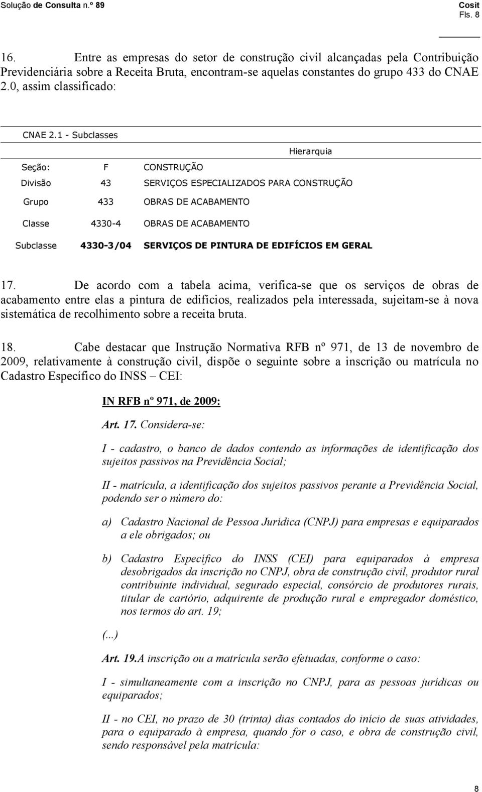 1 Subclasses Hierarquia Seção: F CONSTRUÇÃO Divisão 43 SERVIÇOS ESPECIALIZADOS PARA CONSTRUÇÃO Grupo 433 OBRAS DE ACABAMENTO Classe 4330 4 OBRAS DE ACABAMENTO Subclasse 4330 3/04 SERVIÇOS DE PINTURA