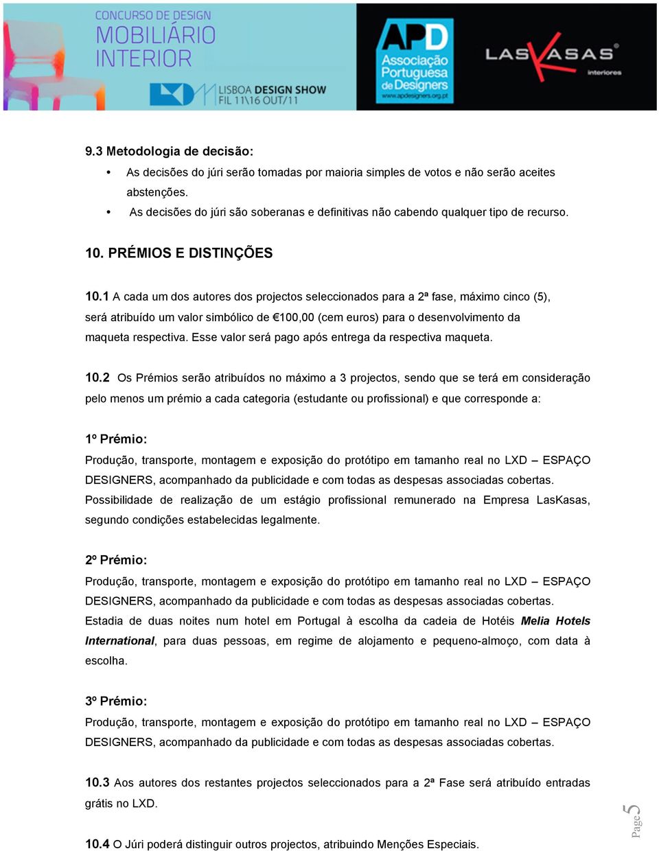 1 A cada um dos autores dos projectos seleccionados para a 2ª fase, máximo cinco (5), será atribuído um valor simbólico de 100,00 (cem euros) para o desenvolvimento da maqueta respectiva.