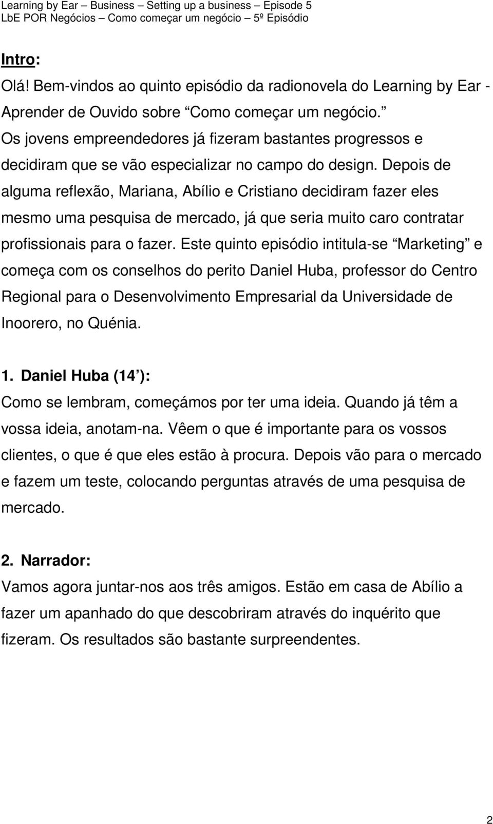 Depois de alguma reflexão, Mariana, Abílio e Cristiano decidiram fazer eles mesmo uma pesquisa de mercado, já que seria muito caro contratar profissionais para o fazer.