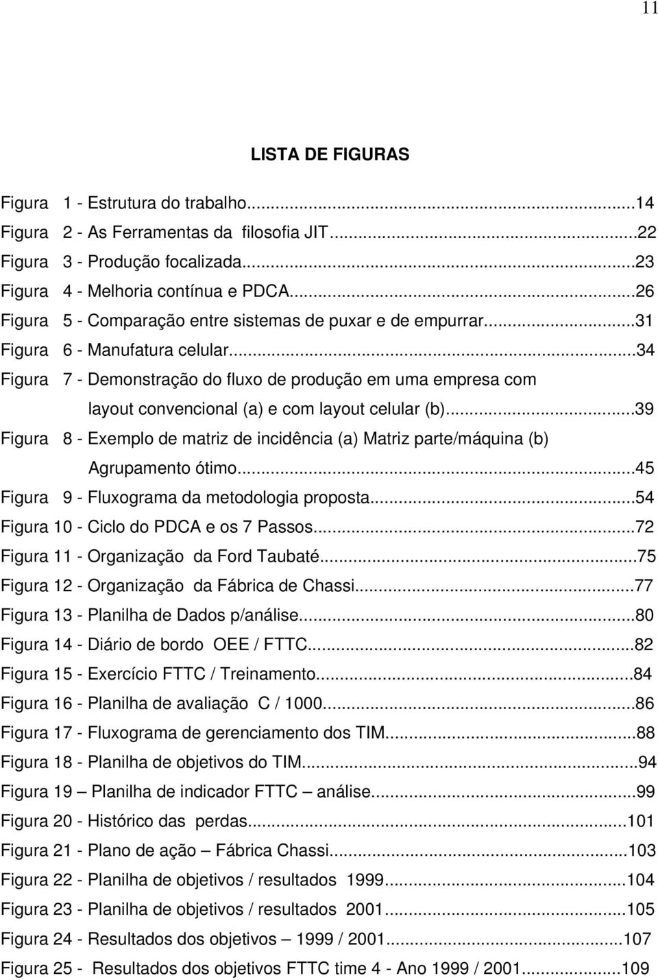 ..34 Figura 7 - Demnstraçã d flux de prduçã em uma empresa cm layut cnvencinal (a) e cm layut celular (b)...39 Figura 8 - Exempl de matriz de incidência (a) Matriz parte/máquina (b) Agrupament ótim.