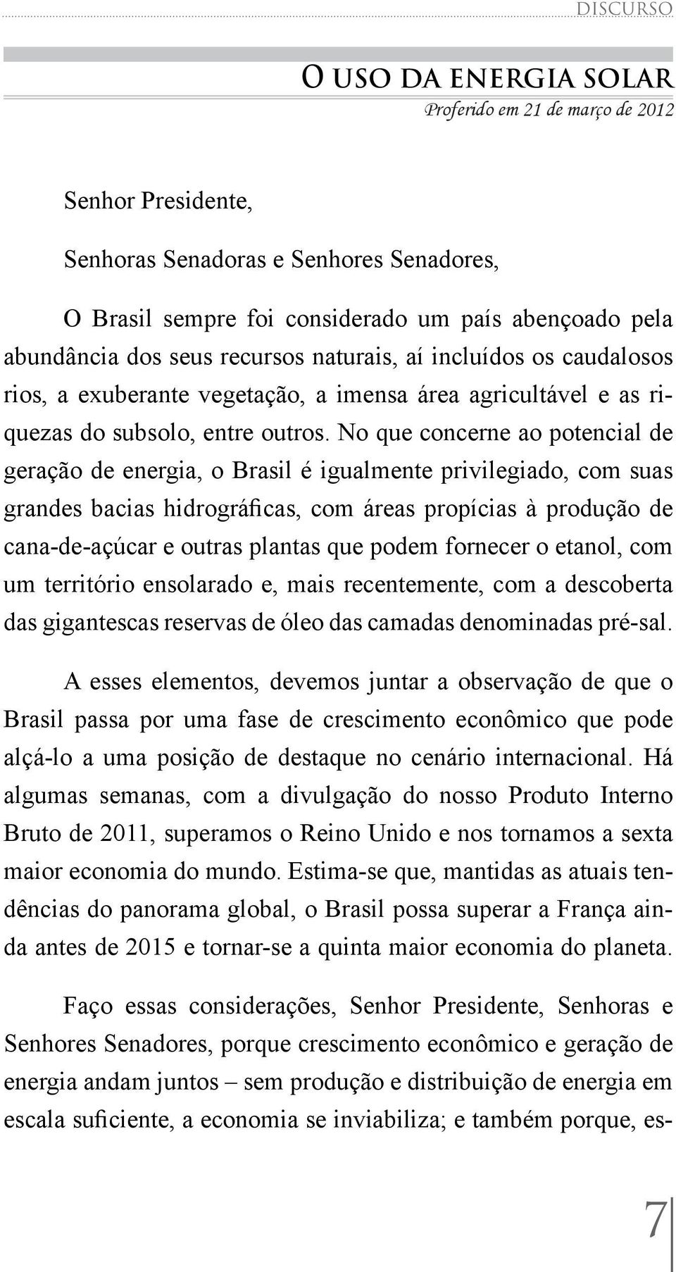 No que concerne ao potencial de geração de energia, o Brasil é igualmente privilegiado, com suas grandes bacias hidrográficas, com áreas propícias à produção de cana-de-açúcar e outras plantas que