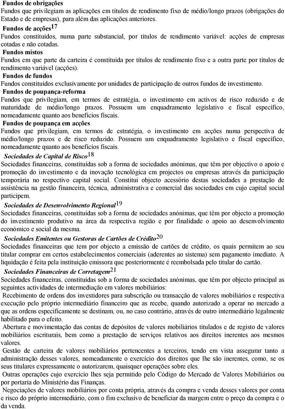 Fundos mistos Fundos em que parte da carteira é constituída por títulos de rendimento fixo e a outra parte por títulos de rendimento variável (acções).