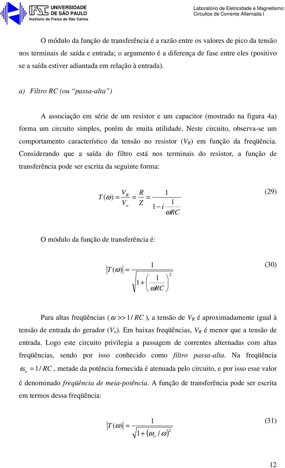 a) Filtr C (u passa-alta ) A assciaçã em série de um resistr e um capacitr (mstrad na figura 4a) frma um circuit simples, prém de muita utilidade.