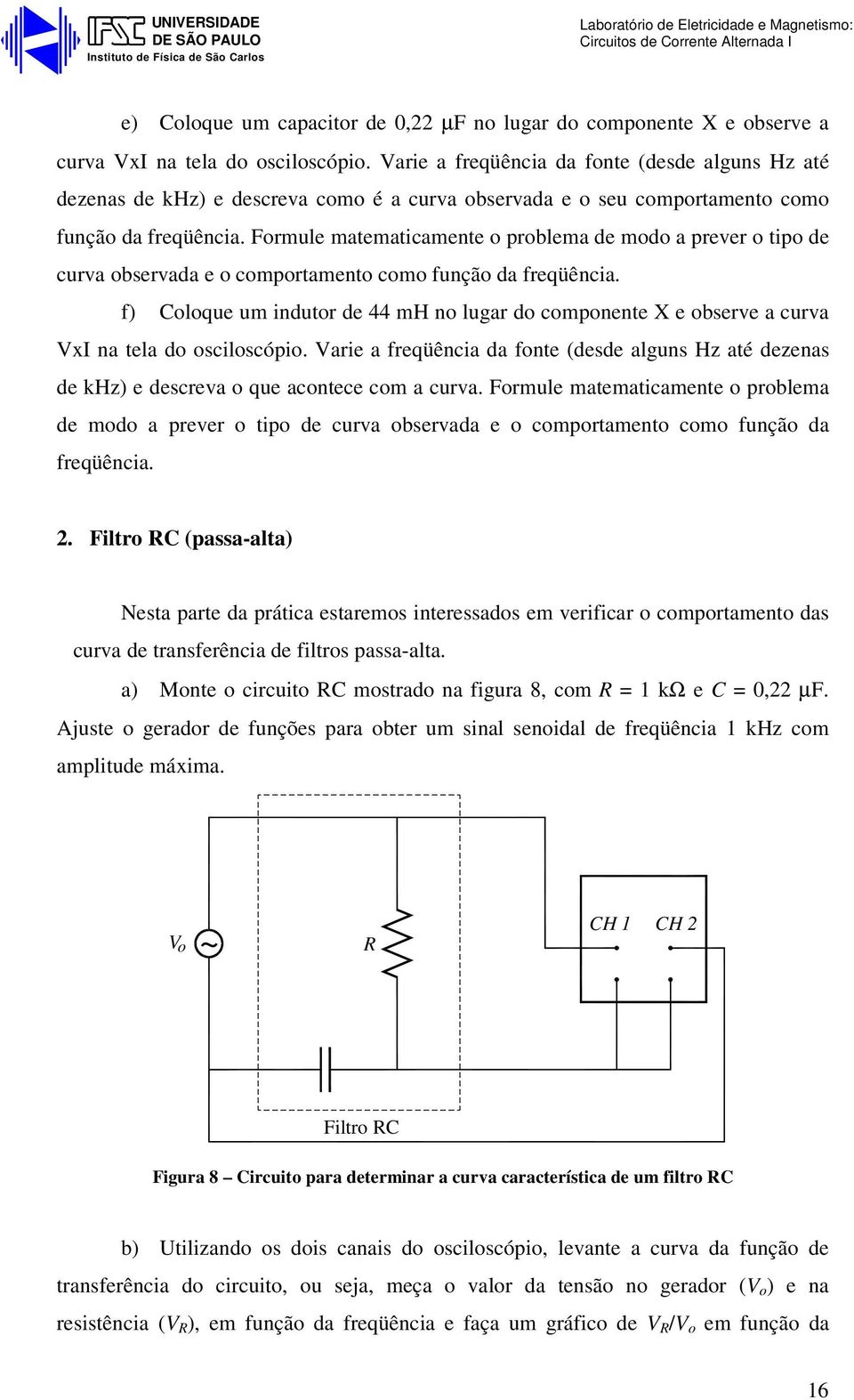 Frmule matematicamente prblema de md a prever tip de curva bservada e cmprtament cm funçã da freqüência. f) Clque um indutr de 44 mh n lugar d cmpnente X e bserve a curva xi na tela d scilscópi.