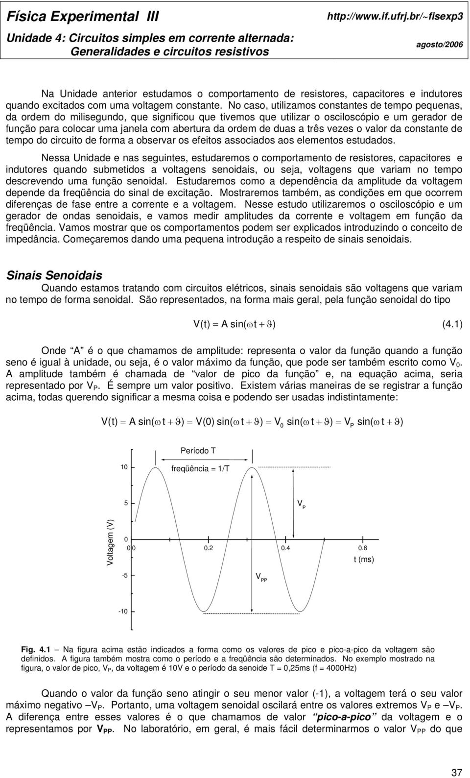 No caso, utilizamos constantes de tempo pequenas, da ordem do milisegundo, que significou que tivemos que utilizar o osciloscópio e um gerador de função para colocar uma janela com abertura da ordem