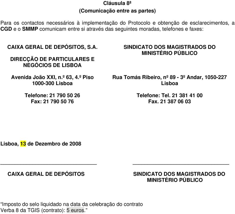 º Piso 1000-300 Lisboa Telefone: 21 790 50 26 Fax: 21 790 50 76 SINDICATO DOS MAGISTRADOS DO MINISTÉRIO PÚBLICO Rua Tomás Ribeiro, nº 89-3º Andar, 1050-227 Lisboa Telefone: Tel.