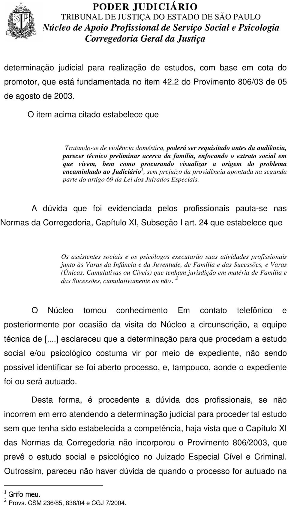 vivem, bem como procurando visualizar a origem do problema encaminhado ao Judiciário 1, sem prejuízo da providência apontada na segunda parte do artigo 69 da Lei dos Juizados Especiais.