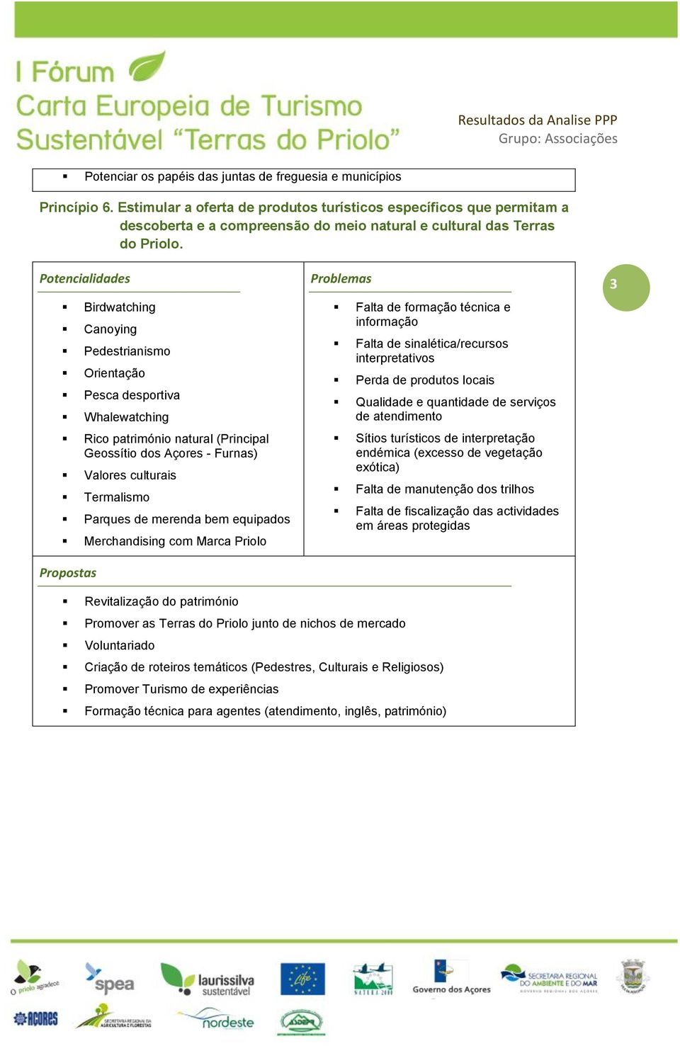 Canoying Orientação Pesca desportiva Whalewatching Rico património natural (Principal Geossítio dos Açores - Furnas) Valores culturais Termalismo Parques de merenda bem equipados Merchandising com