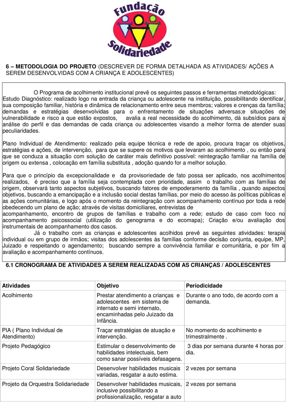 relacionamento entre seus membros; valores e crenças da família; demandas e estratégias desenvolvidas para o enfrentamento de situações adversas;e situações de vulnerabilidade e risco a que estão