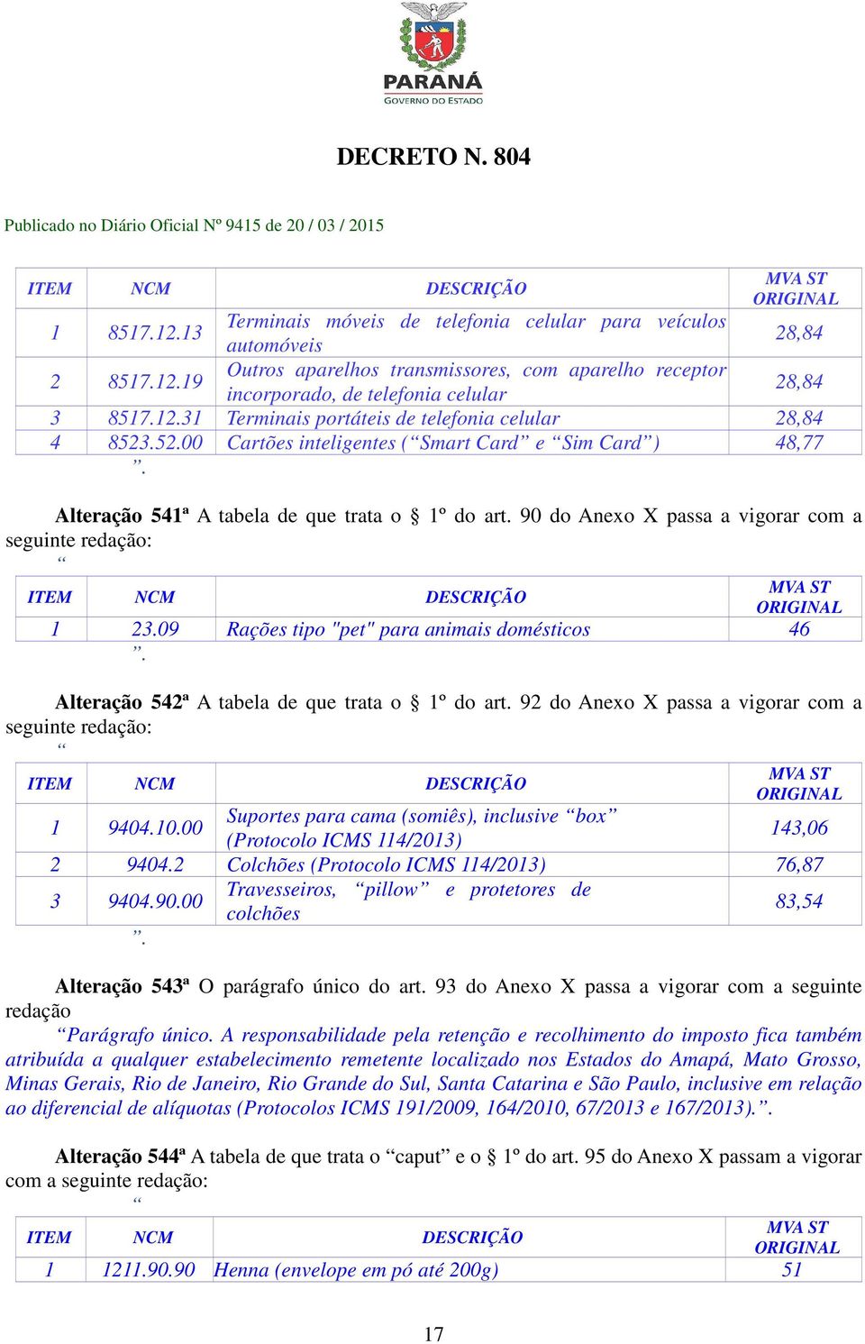 09 Rações tipo "pet" para animais domésticos 46. Alteração 542ª A tabela de que trata o 1º do art. 92 do Anexo X passa a vigorar com a seguinte redação: 1 9404.10.