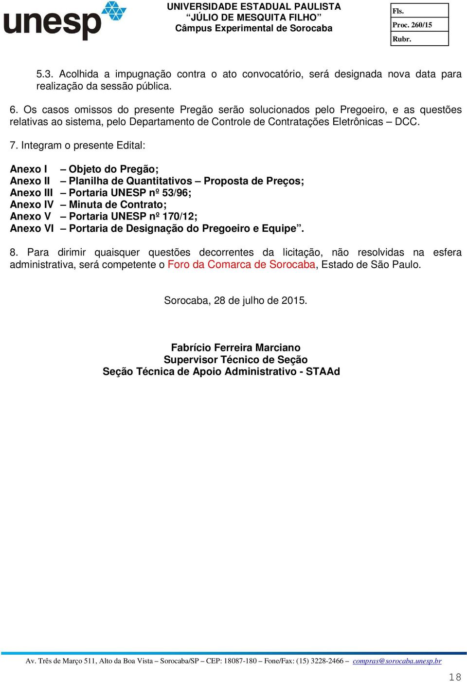 Integram o presente Edital: Anexo I Objeto do Pregão; Anexo II Planilha de Quantitativos Proposta de Preços; Anexo III Portaria UNESP nº 53/96; Anexo IV Minuta de Contrato; Anexo V Portaria UNESP nº