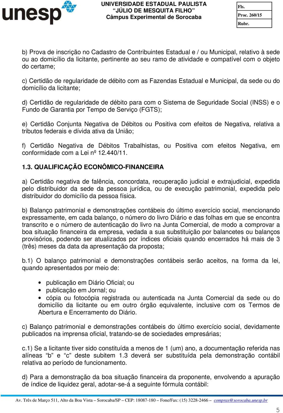 e o Fundo de Garantia por Tempo de Serviço (FGTS); e) Certidão Conjunta Negativa de Débitos ou Positiva com efeitos de Negativa, relativa a tributos federais e dívida ativa da União; f) Certidão