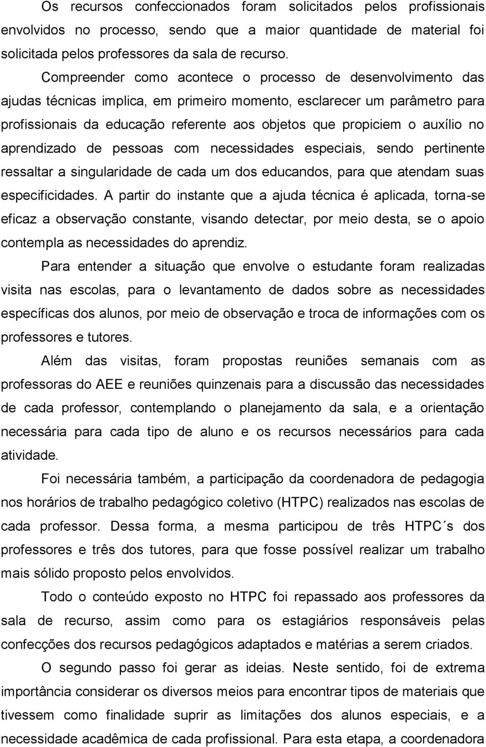 auxílio no aprendizado de pessoas com necessidades especiais, sendo pertinente ressaltar a singularidade de cada um dos educandos, para que atendam suas especificidades.