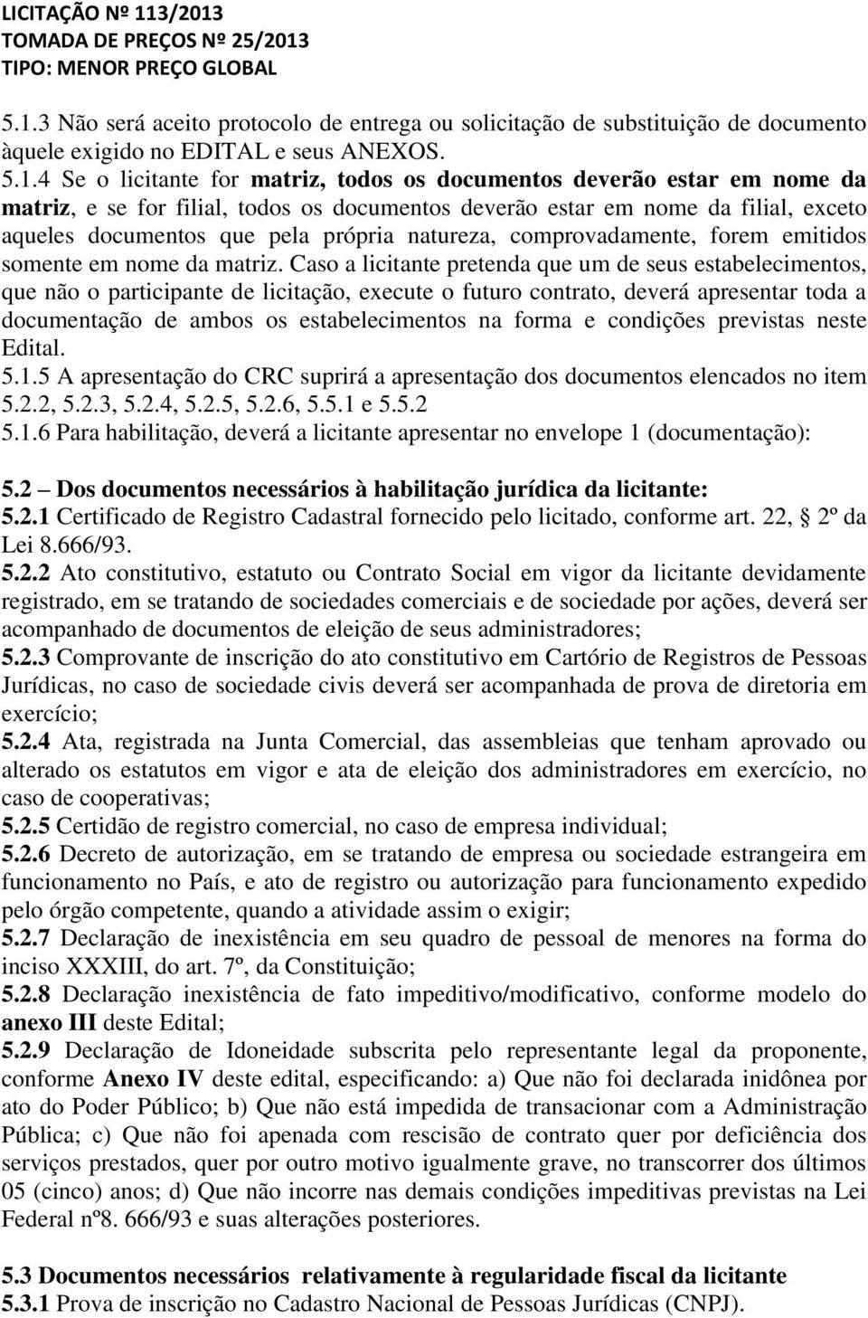 Caso a licitante pretenda que um de seus estabelecimentos, que não o participante de licitação, execute o futuro contrato, deverá apresentar toda a documentação de ambos os estabelecimentos na forma