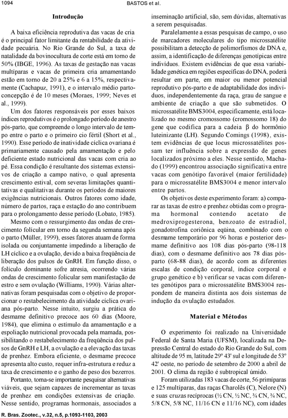 As taxas de gestação nas vacas multíparas e vacas de primeira cria amamentando estão em torno de 20 a 25% e 6 a 15%, respectivamente (Cachapuz, 1991), e o intervalo médio partoconcepção é de 10 meses