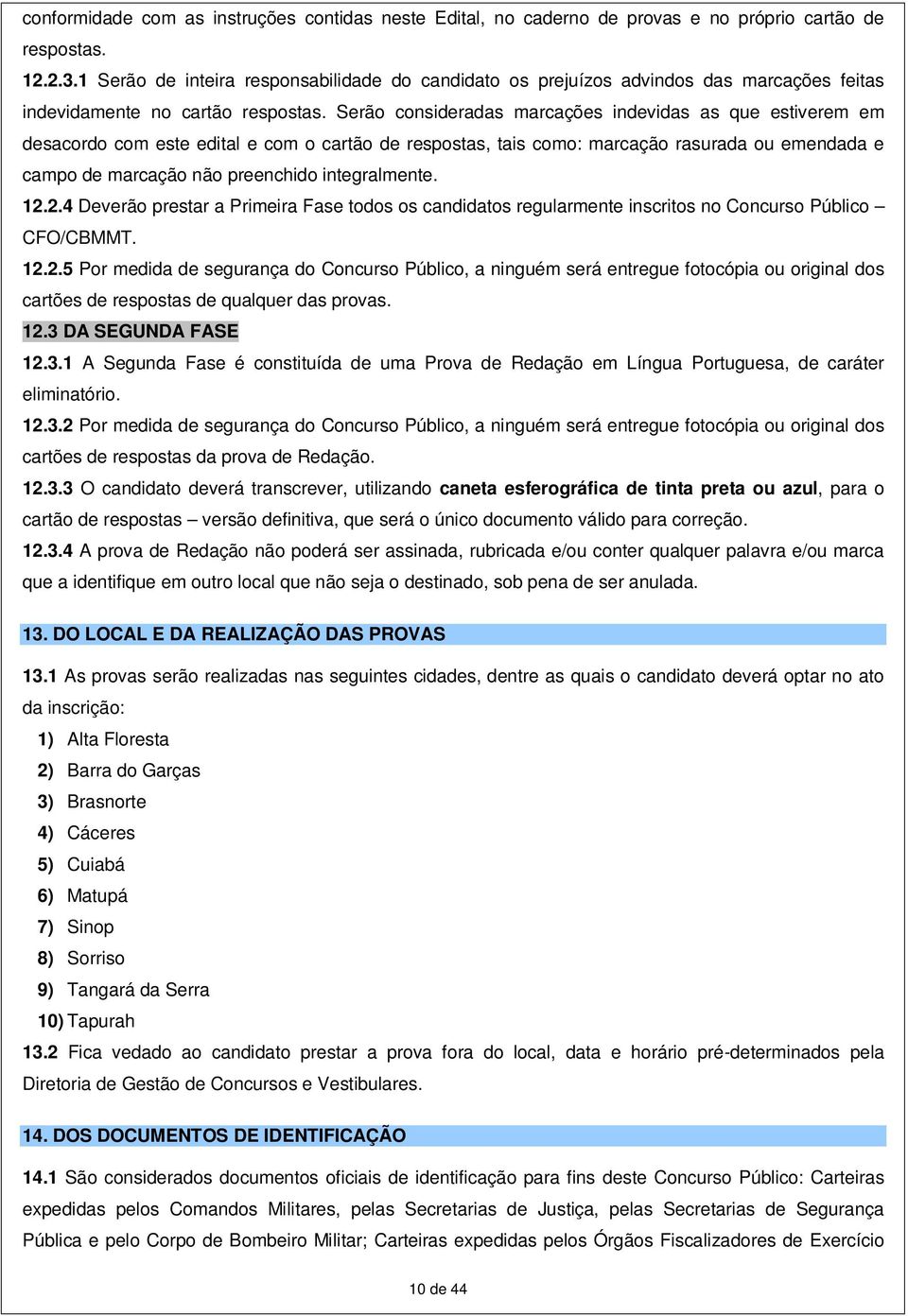 Serão consideradas marcações indevidas as que estiverem em desacordo com este edital e com o cartão de respostas, tais como: marcação rasurada ou emendada e campo de marcação não preenchido