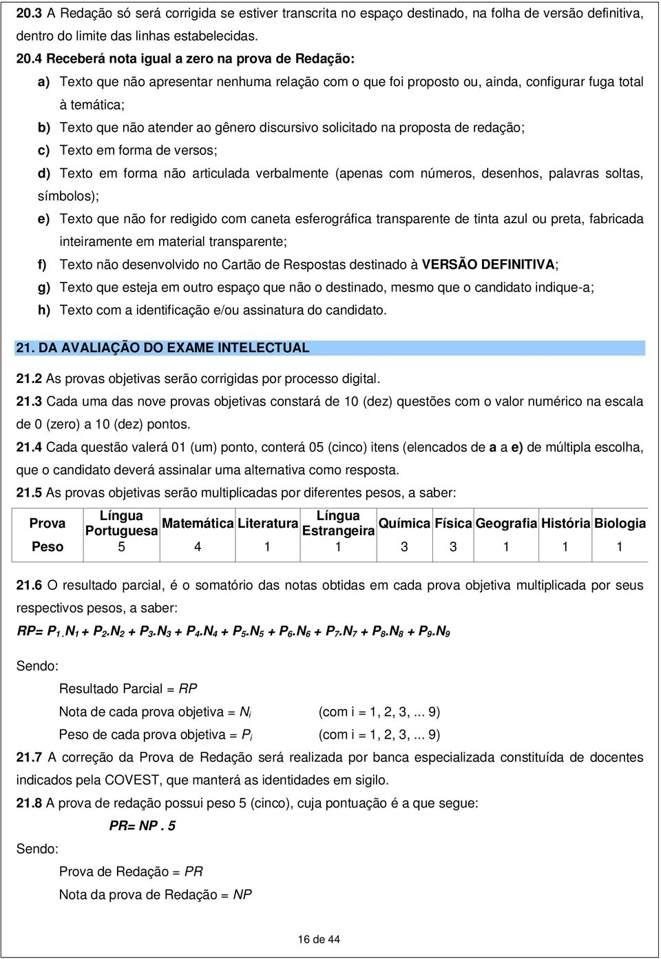 discursivo solicitado na proposta de redação; c) Texto em forma de versos; d) Texto em forma não articulada verbalmente (apenas com números, desenhos, palavras soltas, símbolos); e) Texto que não for