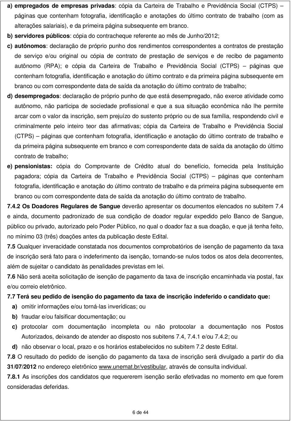 b) servidores públicos: cópia do contracheque referente ao mês de Junho/2012; c) autônomos: declaração de próprio punho dos rendimentos correspondentes a contratos de prestação de serviço e/ou