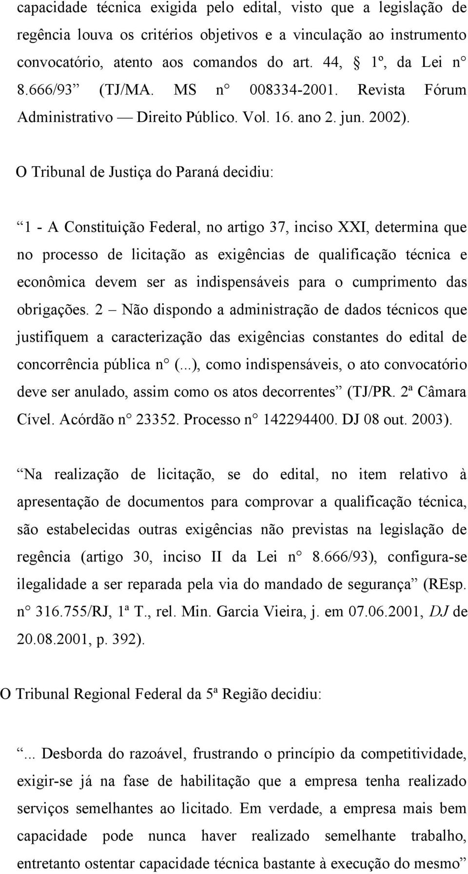 O Tribunal de Justiça do Paraná decidiu: 1 - A Constituição Federal, no artigo 37, inciso XXI, determina que no processo de licitação as exigências de qualificação técnica e econômica devem ser as