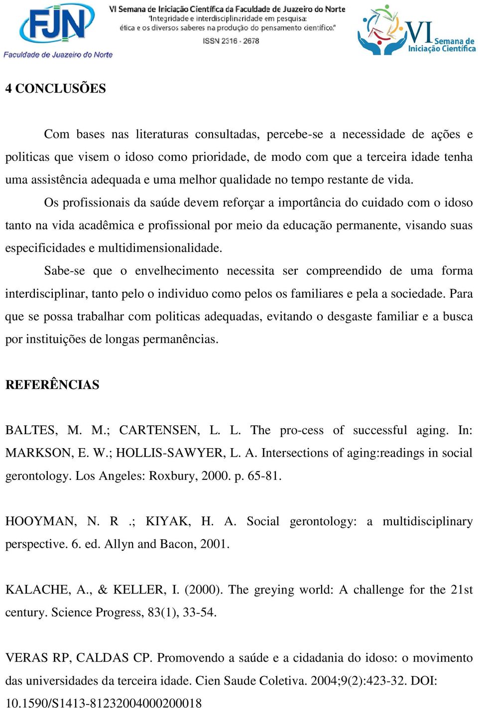 Os profissionais da saúde devem reforçar a importância do cuidado com o idoso tanto na vida acadêmica e profissional por meio da educação permanente, visando suas especificidades e