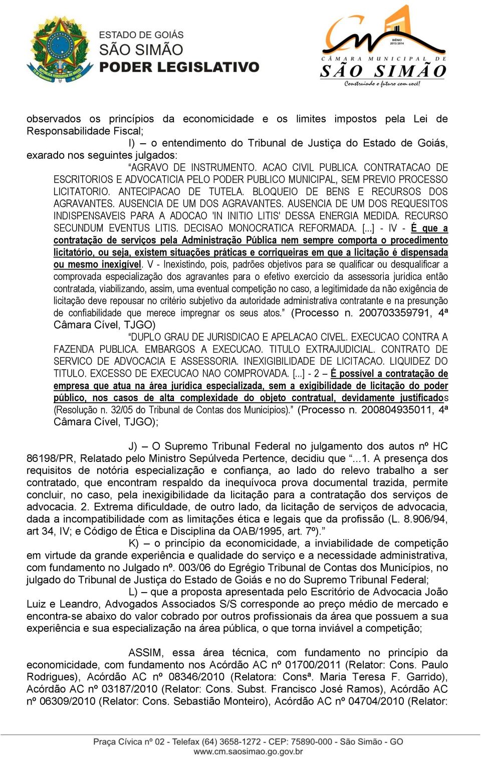 BLOQUEIO DE BENS E RECURSOS DOS AGRAVANTES. AUSENCIA DE UM DOS AGRAVANTES. AUSENCIA DE UM DOS REQUESITOS INDISPENSAVEIS PARA A ADOCAO 'IN INITIO LITIS' DESSA ENERGIA MEDIDA.