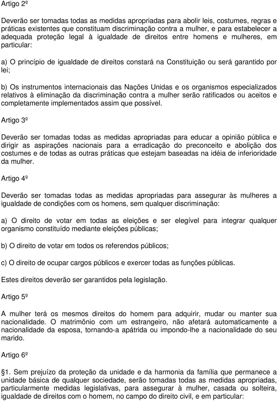 internacionais das Nações Unidas e os organismos especializados relativos à eliminação da discriminação contra a mulher serão ratificados ou aceitos e completamente implementados assim que possível.