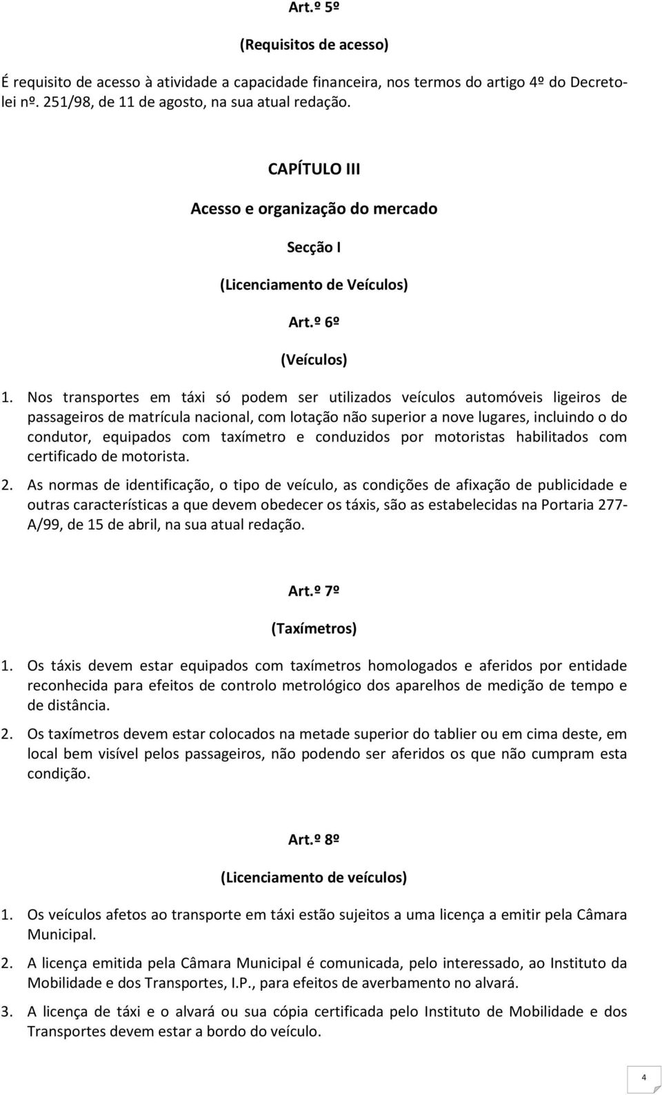 Nos transportes em táxi só podem ser utilizados veículos automóveis ligeiros de passageiros de matrícula nacional, com lotação não superior a nove lugares, incluindo o do condutor, equipados com