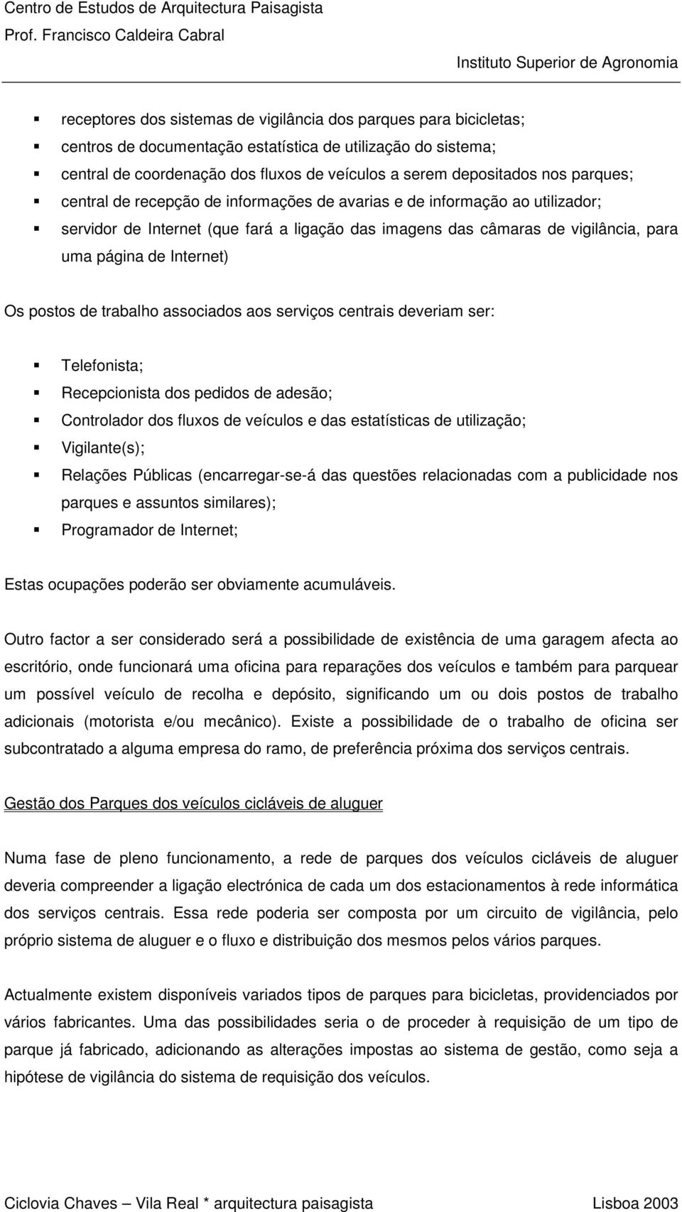 " servidor de Internet (que fará a ligação das imagens das câmaras de vigilância, para uma página de Internet) Os postos de trabalho associados aos serviços centrais deveriam ser:!" Telefonista;!