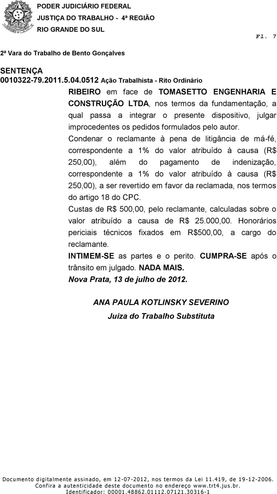 250,00), a ser revertido em favor da reclamada, nos termos do artigo 18 do CPC. Custas de R$ 500,00, pelo reclamante, calculadas sobre o valor atribuído a causa de R$ 25.000,00.