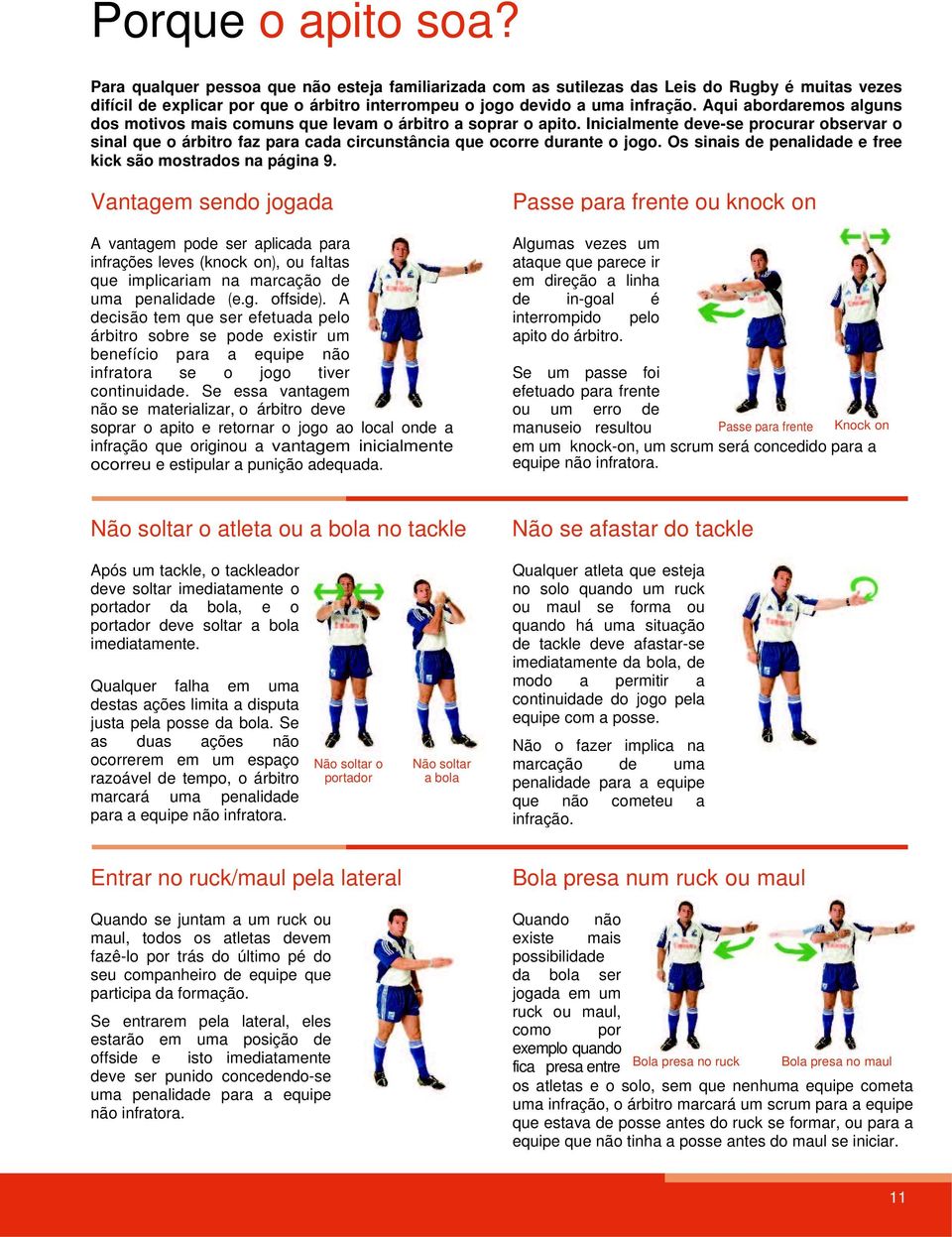 Inicialmente deve-se procurar observar o sinal que o árbitro faz para cada circunstância que ocorre durante o jogo. Os sinais de penalidade e free kick são mostrados na página 9.