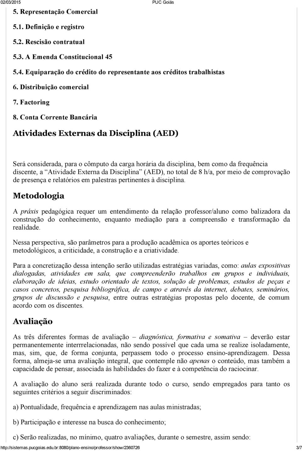 Conta Corrente Bancária Atividades Externas da Disciplina (AED) Será considerada, para o cômputo da carga horária da disciplina, bem como da frequência discente, a Atividade Externa da Disciplina