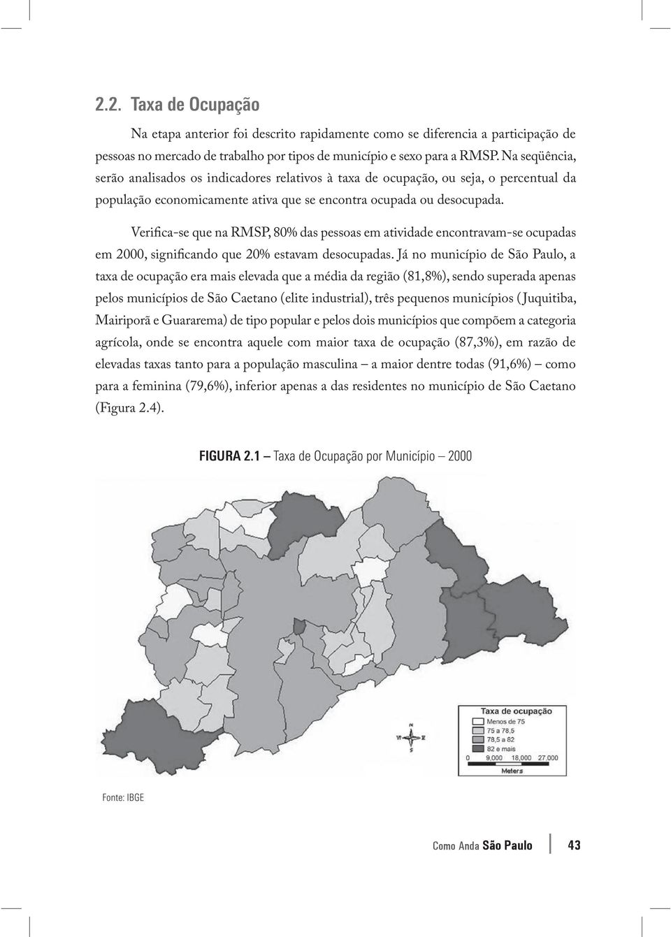 Verifica-se que na RMSP, 80% das pessoas em atividade encontravam-se ocupadas em 2000, significando que 20% estavam desocupadas.