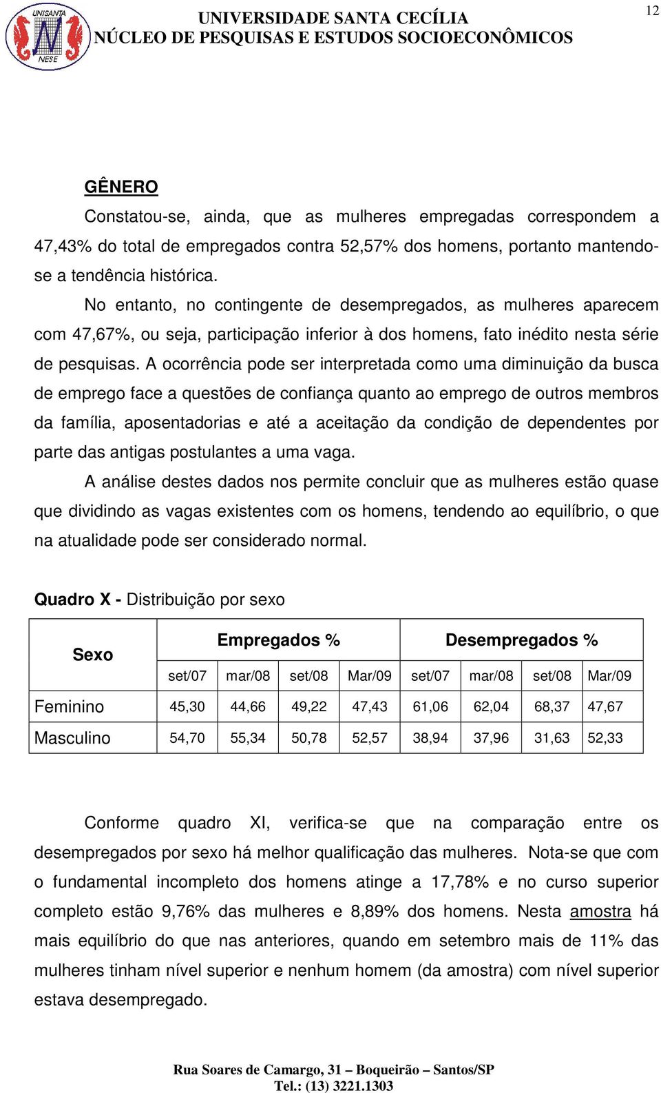 A ocorrência pode ser interpretada como uma diminuição da busca de emprego face a questões de confiança quanto ao emprego de outros membros da família, aposentadorias e até a aceitação da condição de