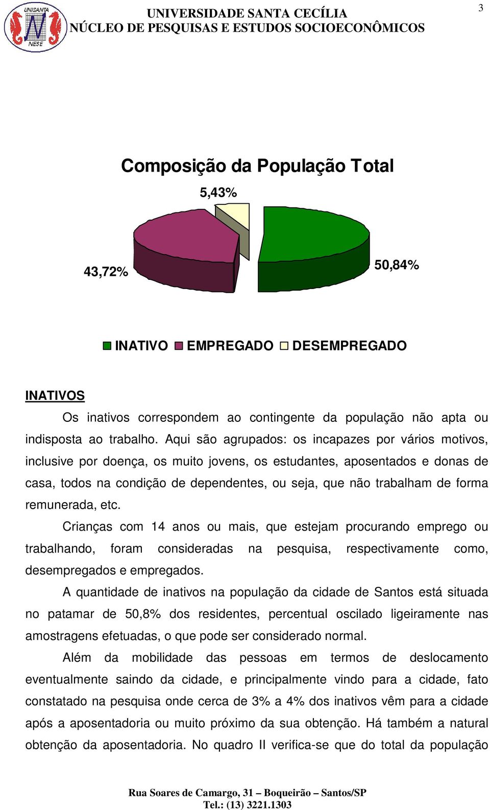 forma remunerada, etc. Crianças com 14 anos ou mais, que estejam procurando emprego ou trabalhando, foram consideradas na pesquisa, respectivamente como, desempregados e empregados.